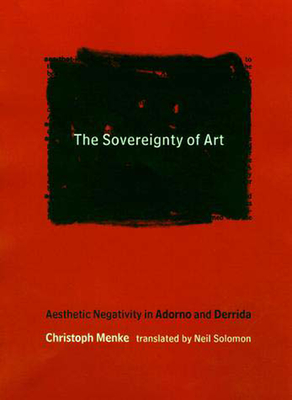 The Sovereignty of Art: Aesthetic Negativity in Adorno and Derrida (Studies in Contemporary German Social Thought)