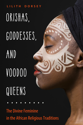 Orishas, Goddesses, and Voodoo Queens: The Divine Feminine in the African Religious Traditions  By Lilith Dorsey Cover Image