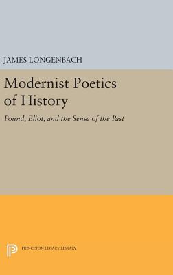 Modernist Poetics of History: Pound, Eliot, and the Sense of the Past (Princeton Legacy Library #499)