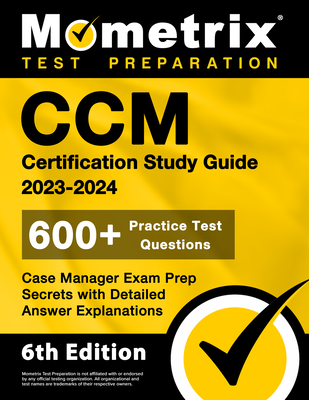 CCM Certification Study Guide 2023-2024 - 600+ Practice Test Questions, Case Manager Exam Prep Secrets with Detailed Answer Explanations: [6th Edition Cover Image