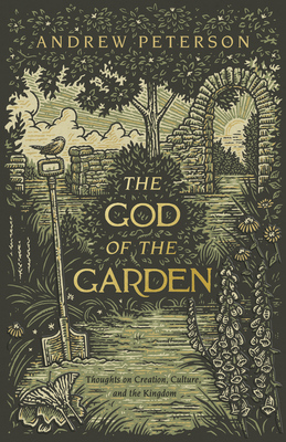 The God of the Garden: Thoughts on Creation, Culture, and the Kingdom By Andrew Peterson Cover Image