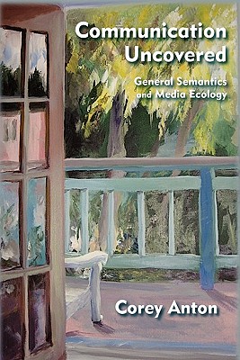 Communication Uncovered: General Semantics and Media Ecology By Corey Anton Cover Image