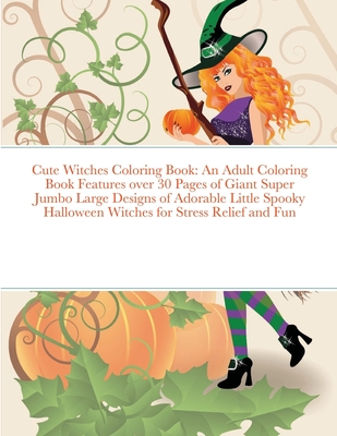 Cute Witches Coloring Book: An Adult Coloring Book Features over 30 Pages of Giant Super Jumbo Large Designs of Adorable Little Spooky Halloween W Cover Image