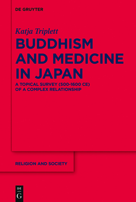 Buddhism and Medicine in Japan: A Topical Survey (500-1600 Ce) of a Complex Relationship (Religion and Society #81)
