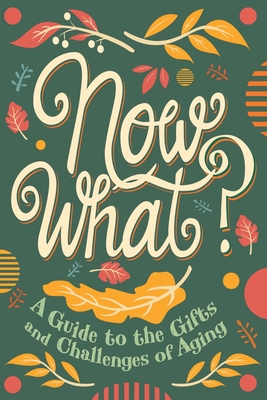 Now What?: A Guide to the Gifts and Challenges of Aging Cover Image