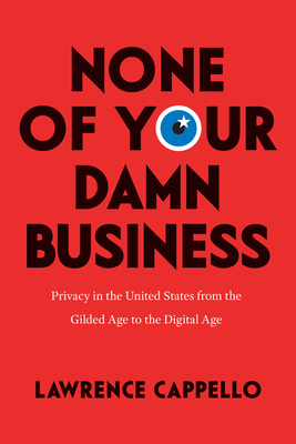 None of Your Damn Business: Privacy in the United States from the Gilded Age to the Digital Age cover