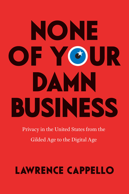 None of Your Damn Business: Privacy in the United States from the Gilded Age to the Digital Age Cover Image