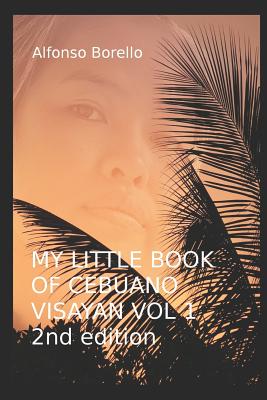 My Little Book of Cebuano Visayan Vol. 1: 2nd Edition: A Guide to the Spoken Language in 25 Lessons Cover Image