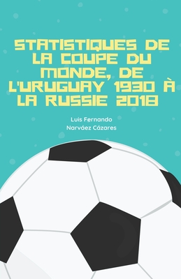 Statistiques De La Coupe Du Monde, De l'Uruguay 1930 À La Russie 2018 By Luis Fernando Narváez Cázares Cover Image