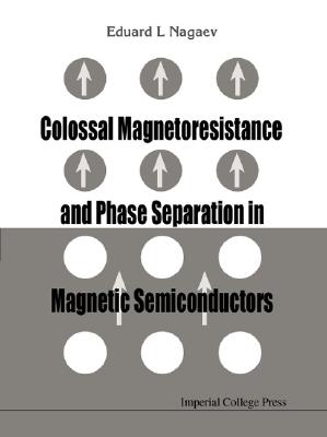 Colossal Magnetoresistance and Phase Separation in Magnetic Semiconductors By Eduard L. Nagaev Cover Image