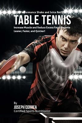 High Performance Shake and Juice Recipes for Table Tennis: Increase Muscle and Reduce Excess Fat to Become Leaner, Faster, and Quicker!