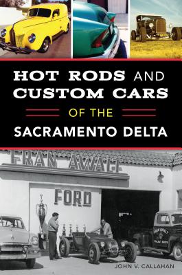 Hot Rods and Custom Cars of the Sacramento Delta By John V. Callahan Cover Image