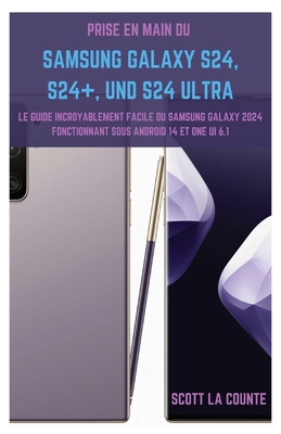 Prise En Main Du Samsung Galaxy S24, S24+ Et S24 Ultra: Le Guide Incroyablement Facile Du Samsung Galaxy 2024 Fonctionnant Sous Android 14 Et One UI 6 Cover Image