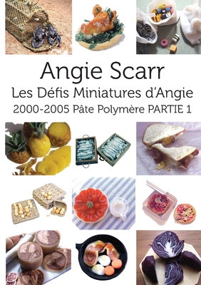 Les Défis Miniatures d'Angie: 2000-2005 Pâte Polymère PARTIE 1 By Angie Scarr Cover Image