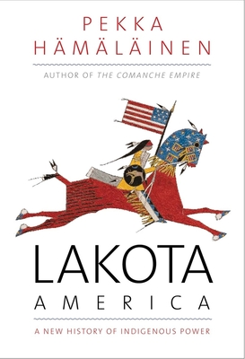 Lakota America: A New History of Indigenous Power (The Lamar Series in Western History)