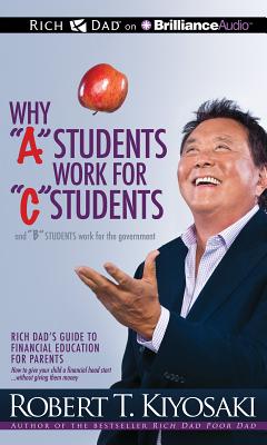 Why a Students Work for C Students and B Students Work for the Government: Rich Dad's Guide to Financial Education for Parents (Rich Dad's (Audio)) Cover Image