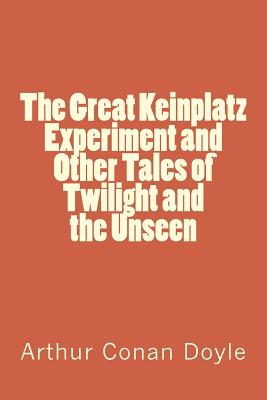 The Great Keinplatz Experiment and Other Tales of Twilight and the Unseen By Arthur Conan Doyle Cover Image