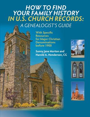 How to Find Your Family History in U.S. Church Records: A Genealogist's Guide: With Specific Resources for Major Christian Denominations before 1900 By Sunny Jane Morton, Harold a. Henderson Cover Image
