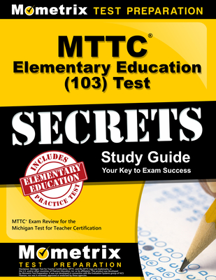 MTTC Elementary Education (103) Test Secrets Study Guide: MTTC Exam Review for the Michigan Test for Teacher Certification (Secrets (Mometrix)) Cover Image