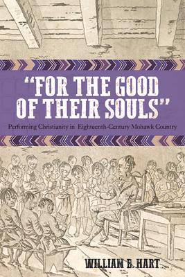 "For the Good of Their Souls": Performing Christianity in Eighteenth-Century Mohawk Country (Native Americans of the Northeast)