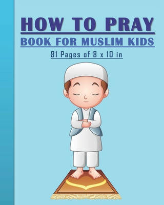 How to Pray Book for Muslim Kids: When and How to Pray in Islam - Book for Muslim Kids, Both Boys and Girls: 81 pages 8x10 in. Perfect Gift for your P By Tamoh Art Publishing Cover Image