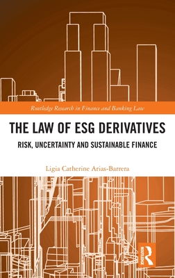 The Law of Esg Derivatives: Risk, Uncertainty and Sustainable Finance (Routledge Research in Finance and Banking Law)