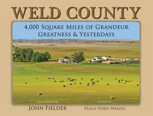 Weld County: 4,000 Square Miles of Grandeur, Greatness & Yesterdays By John Fielder (Photographer) Cover Image