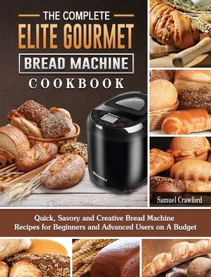 The Complete Elite Gourmet Bread Machine Cookbook: Quick, Savory and  Creative Bread Machine Recipes for Beginners and Advanced Users on A Budget  (Hardcover)