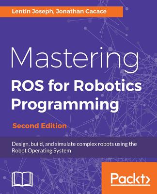 Mastering ROS for Robotics Programming - Second Edition: Design, build, and simulate complex robots using the Robot Operating System Cover Image