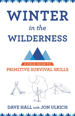 Winter in the Wilderness: A Field Guide to Primitive Survival Skills By Dave Hall, Jon Ulrich (With) Cover Image