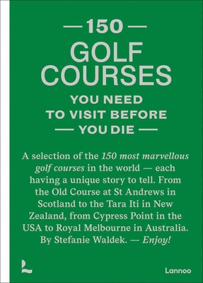 150 Golf Courses You Need to Visit Before You Die: A Selection of the 150 Most Marvelous Golf Courses in the World