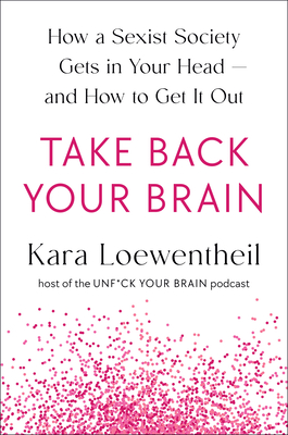 Take Back Your Brain: How a Sexist Society Gets in Your Head--and How to Get It Out Cover Image