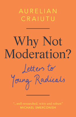 Why Not Moderation?: Letters to Young Radicals By Aurelian Craiutu Cover Image