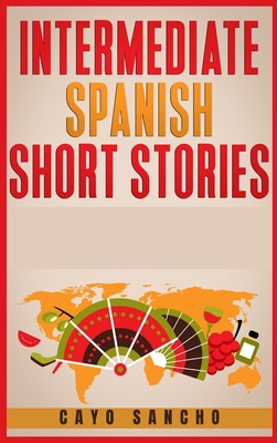 Intermediate Spanish Short Stories: 45 Captivating Short Stories to Learn Spanish & Grow Your Vocabulary the Fun Way! Learn How to Speak Spanish and I Cover Image