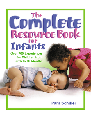 The Complete Resource Book for Infants: Over 700 Experiences for Children from Birth to 18 Months By Pam Schiller Cover Image