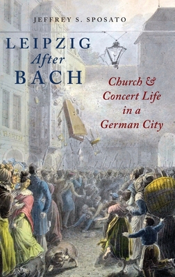 Leipzig After Bach: Church and Concert Life in a German City By Jeffrey S. Sposato Cover Image