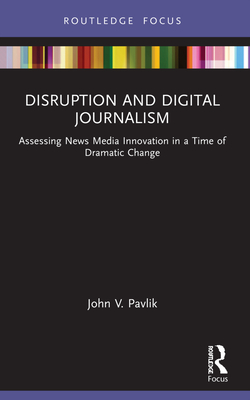 Disruption and Digital Journalism: Assessing News Media Innovation in a Time of Dramatic Change (Disruptions)