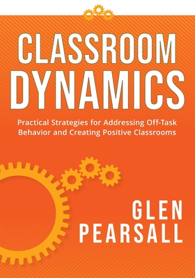 Classroom Dynamics: Practical Strategies for Addressing Off-Task Behavior and Creating Positive Classrooms (a Toolkit of Practical Strateg Cover Image