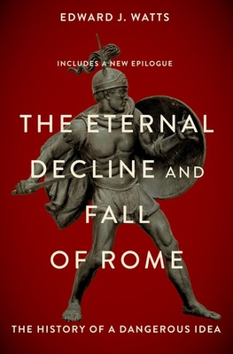 The Eternal Decline and Fall of Rome: The History of a Dangerous Idea By Edward Watts Cover Image