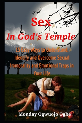Sex in God's Temple: 15 Easy Ways to Understand, Identify and Overcome Sexual Immorality and Emotional Traps in Your Life By Monday Ogwuojo Ogbe Cover Image