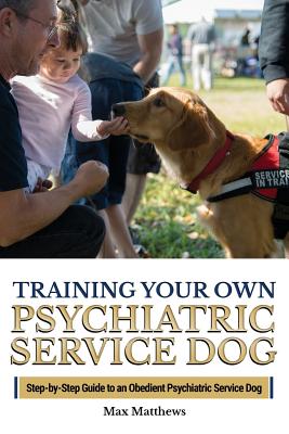 Training Your Own Psychiatric Service Dog: Step By Step Guide To Training Your Own Psychiatric Service Dog Cover Image