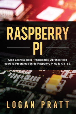 Raspberry Pi: Guía esencial para principiantes aprende todo sobre la programación de Raspberry Pi de la A a la Z By Logan Pratt Cover Image