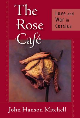 The Rose Cafe: Love and War in Corsica By John Hanson Mitchell Cover Image