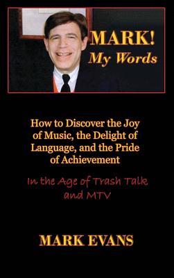 Mark! My Words (How to Discover the Joy of Music, the Delight of Language, and the Pride of Achievement in the Age of Trash Talk and MTV) Cover Image