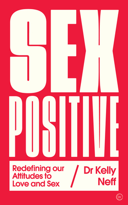 Sex Positive: Redefining Our Attitudes to Love & Sex By Dr. Kelly Neff Cover Image