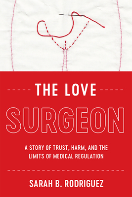 The Love Surgeon: A Story of Trust, Harm, and the Limits of Medical Regulation (Critical Issues in Health and Medicine)