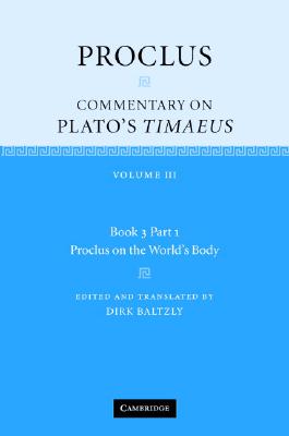 Proclus: Commentary on Plato's Timaeus: Volume 3, Book 3, Part 1, Proclus on the World's Body By Proclus, Dirk Baltzly (Editor), Dirk Baltzly (Translator) Cover Image
