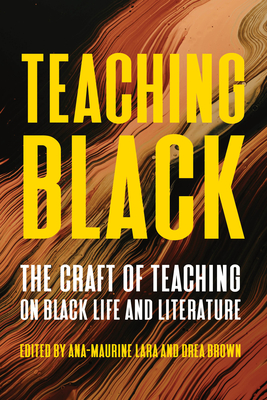 Teaching Black: The Craft of Teaching on Black Life and Literature (Composition, Literacy, and Culture) By Ana-Maurine Lara (Editor), drea brown (Editor) Cover Image