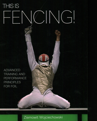 This Is Fencing!: Advanced Training and Performance Principles for Foil Cover Image