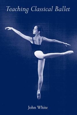 Teaching Classical Ballet By Jr. White, John Cover Image